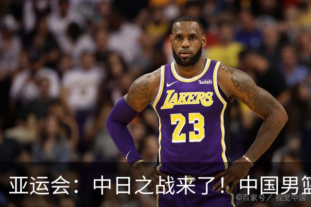 亚运会：中日之战来了！中国男篮半决赛对阵日本队，时间定在918